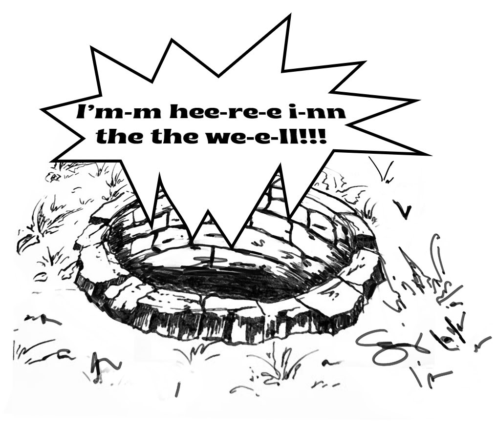 An“I’m-m hee-re-e i-nn the the we-e-ll!" shout out on top of the well
